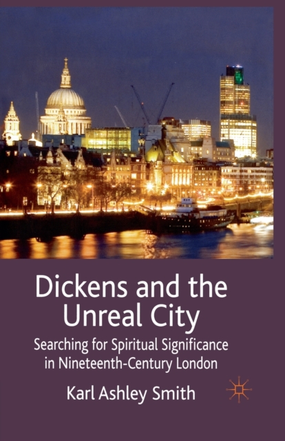 Dickens and the Unreal City : Searching for Spiritual Significance in Nineteenth-Century London, Paperback / softback Book