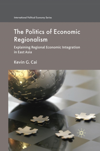 The Politics of Economic Regionalism : Explaining Regional Economic Integration in East Asia, Paperback / softback Book