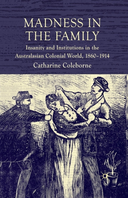 Madness in the Family : Insanity and Institutions in the Australasian Colonial World, 1860-1914, Paperback / softback Book