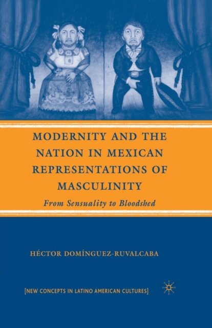 Modernity and the Nation in Mexican Representations of Masculinity : From Sensuality to Bloodshed, Paperback / softback Book