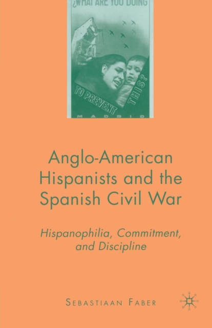 Anglo-American Hispanists and the Spanish Civil War : Hispanophilia, Commitment, and Discipline, Paperback / softback Book