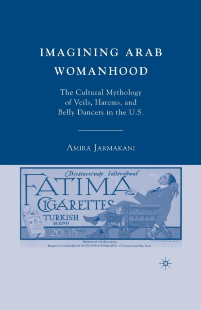 Imagining Arab Womanhood : The Cultural Mythology of Veils, Harems, and Belly Dancers in the U.S., Paperback / softback Book