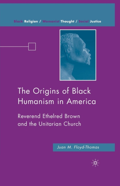The Origins of Black Humanism in America : Reverend Ethelred Brown and the Unitarian Church, Paperback / softback Book
