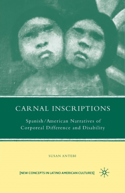 Carnal Inscriptions : Spanish American Narratives of Corporeal Difference and Disability, Paperback / softback Book