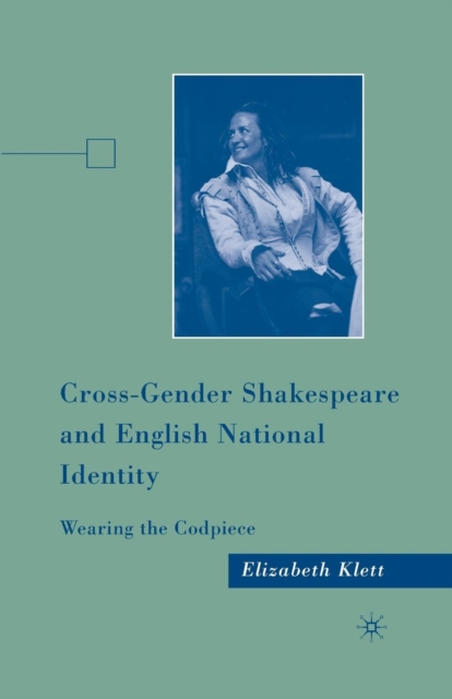 Cross-Gender Shakespeare and English National Identity : Wearing the Codpiece, Paperback / softback Book