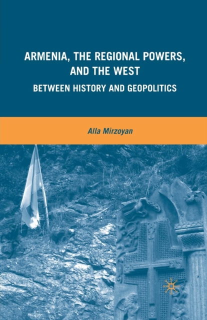 Armenia, the Regional Powers, and the West : Between History and Geopolitics, Paperback / softback Book