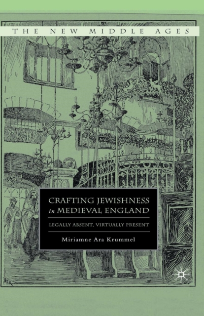 Crafting Jewishness in Medieval England : Legally Absent, Virtually Present, Paperback / softback Book
