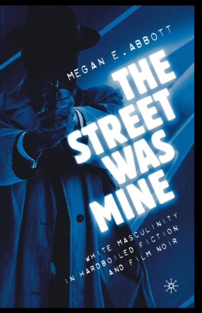 The Street Was Mine : White Masculinity in Hardboiled Fiction and Film Noir, Paperback / softback Book