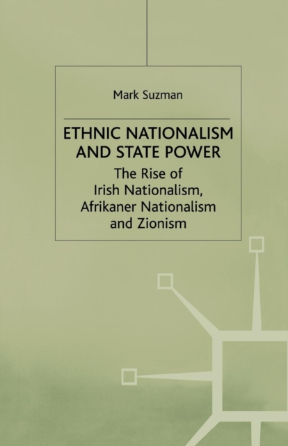 Ethnic Nationalism and State Power : The Rise of Irish Nationalism, Afrikaner Nationalism and Zionism, Paperback / softback Book