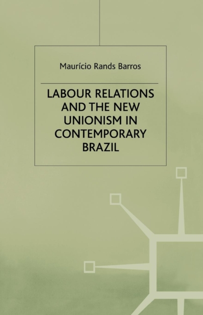 Labour Relations and the New Unionism in Contemporary Brazil, Paperback / softback Book