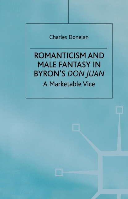 Romanticism and Male Fantasy in Byron’s Don Juan : A Marketable Vice, Paperback / softback Book