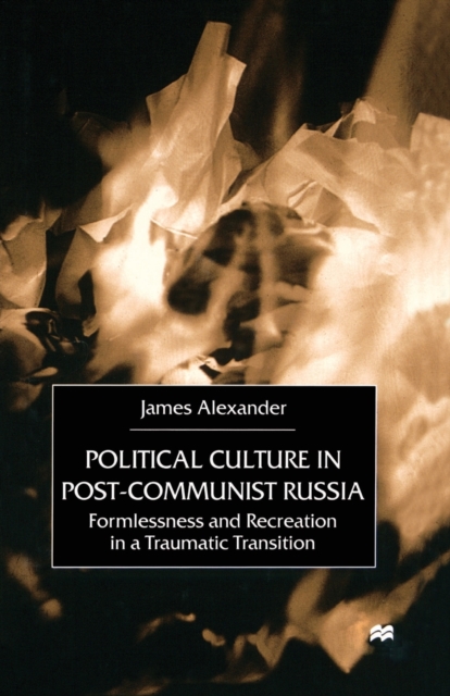 Political Culture in Post-Communist Russia : Formlessness and Recreation in a Traumatic Transition, Paperback / softback Book