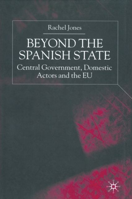 Beyond the Spanish State : Central Government, Domestic Actors and the EU, Paperback / softback Book