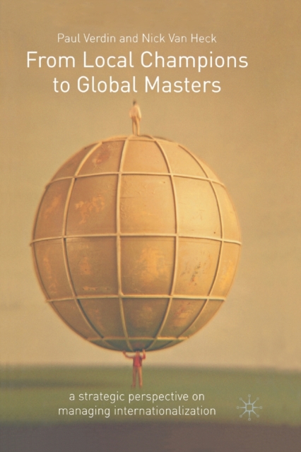 From Local Champions To Global Masters : A Strategic Perspective on Managing Internationalization, Paperback / softback Book