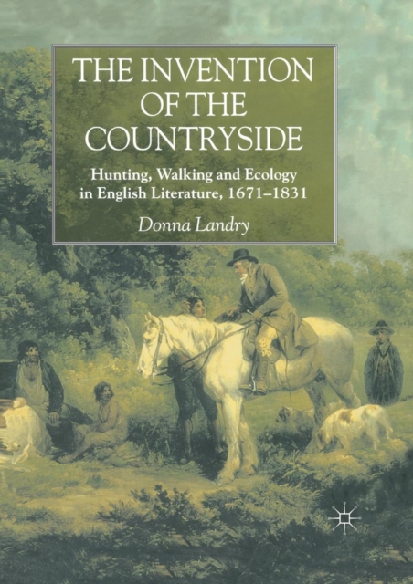The Invention of the Countryside : Hunting, Walking and Ecology in English Literature, 1671-1831, Paperback / softback Book