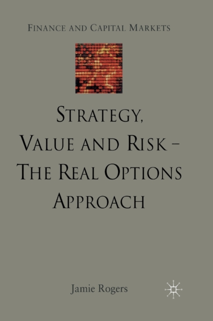 Strategy, Value and Risk - The Real Options Approach : Reconciling Innovation, Strategy and Value Management, Paperback / softback Book