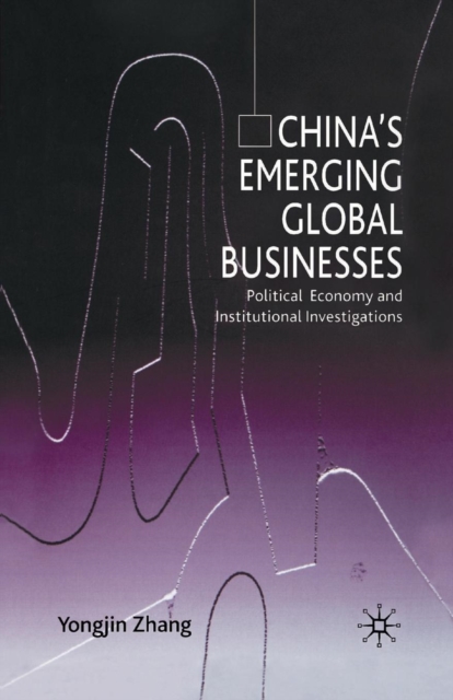 China's Emerging Global Businesses : Political Economy and Institutional Investigations, Paperback / softback Book