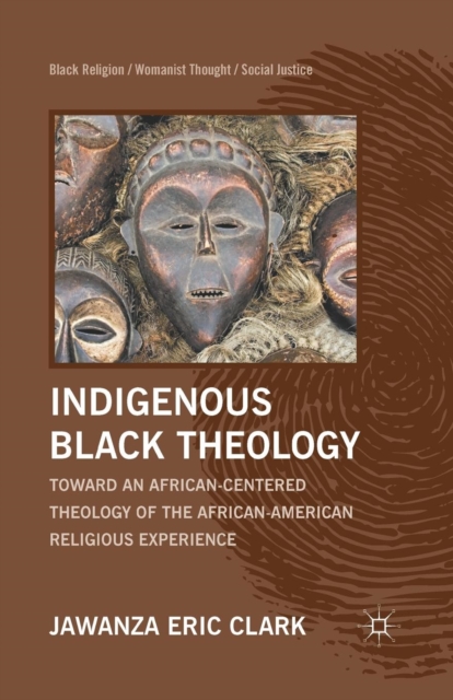 Indigenous Black Theology : Toward an African-Centered Theology of the African American Religious Experience, Paperback / softback Book