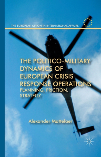 The Politico-Military Dynamics of European Crisis Response Operations : Planning, Friction, Strategy, Paperback / softback Book