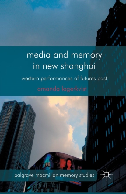 Media and Memory in New Shanghai : Western Performances of Futures Past, Paperback / softback Book
