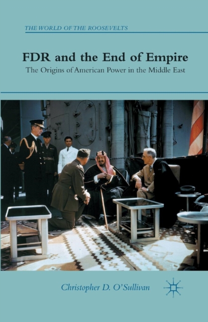 FDR and the End of Empire : The Origins of American Power in the Middle East, Paperback / softback Book