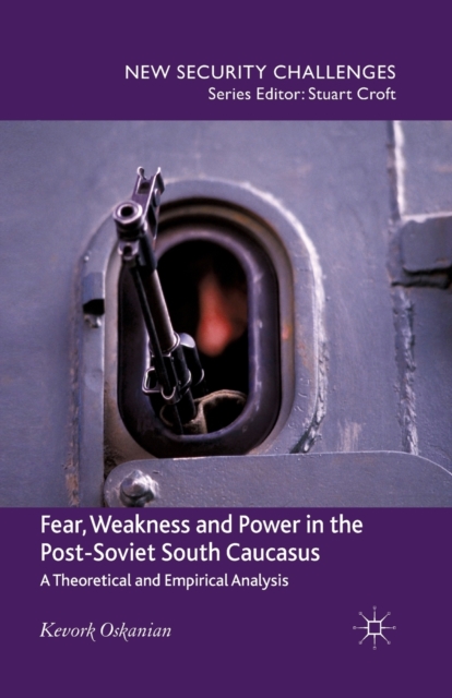 Fear, Weakness and Power in the Post-Soviet South Caucasus : A Theoretical and Empirical Analysis, Paperback / softback Book