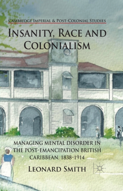 Insanity, Race and Colonialism : Managing Mental Disorder in the Post-Emancipation British Caribbean, 1838-1914, Paperback / softback Book