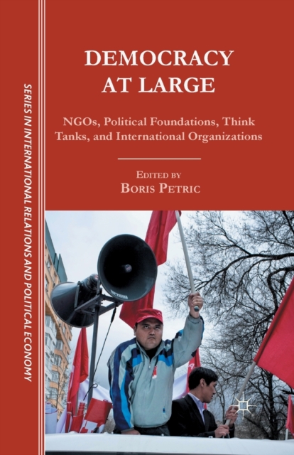 Democracy at Large : NGOs, Political Foundations, Think Tanks and International Organizations, Paperback / softback Book