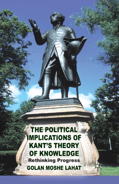 The Political Implications of Kant's Theory of Knowledge : Rethinking Progress, Paperback / softback Book