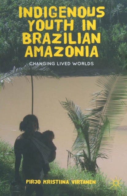 Indigenous Youth in Brazilian Amazonia : Changing Lived Worlds, Paperback / softback Book