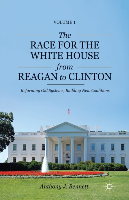 The Race for the White House from Reagan to Clinton : Reforming Old Systems, Building New Coalitions, Paperback / softback Book
