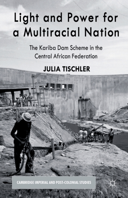 Light and Power for a Multiracial Nation : The Kariba Dam Scheme in the Central African Federation, Paperback / softback Book