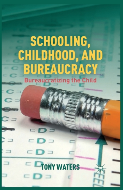 Schooling, Childhood, and Bureaucracy : Bureaucratizing the Child, Paperback / softback Book