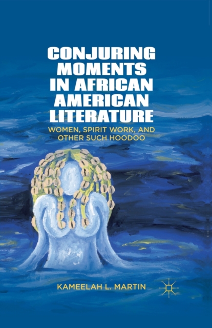 Conjuring Moments in African American Literature : Women, Spirit Work, and Other Such Hoodoo, Paperback / softback Book