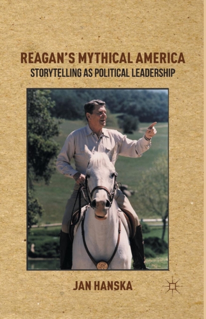 Reagan's Mythical America : Storytelling as Political Leadership, Paperback / softback Book