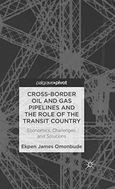 Cross-border Oil and Gas Pipelines and the Role of the Transit Country : Economics, Challenges and Solutions, Paperback / softback Book