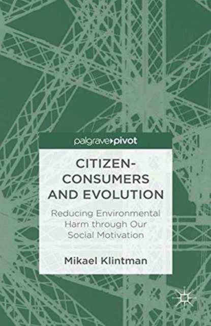Citizen-Consumers and Evolution : Reducing Environmental Harm through Our Social Motivation, Paperback / softback Book
