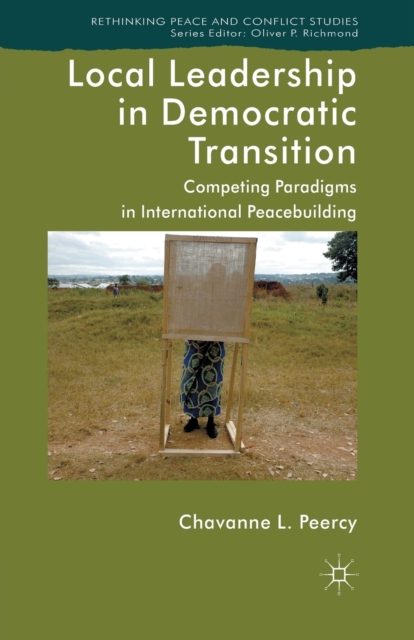 Local Leadership in Democratic Transition : Competing Paradigms in International Peacebuilding, Paperback / softback Book