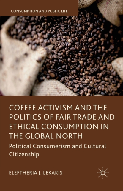 Coffee Activism and the Politics of Fair Trade and Ethical Consumption in the Global North : Political Consumerism and Cultural Citizenship, Paperback / softback Book