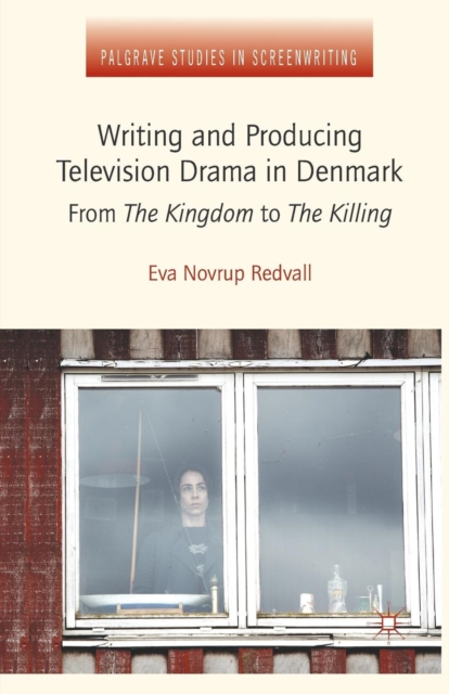 Writing and Producing Television Drama in Denmark : From The Kingdom to The Killing, Paperback / softback Book
