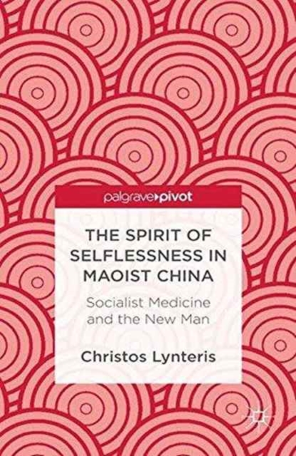 The Spirit of Selflessness in Maoist China : Socialist Medicine and the New Man, Paperback / softback Book