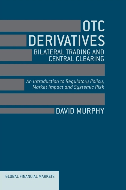 OTC Derivatives: Bilateral Trading and Central Clearing : An Introduction to Regulatory Policy, Market Impact and Systemic Risk, Paperback / softback Book