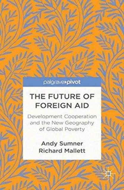 The Future of Foreign Aid : Development Cooperation and the New Geography of Global Poverty, Paperback / softback Book