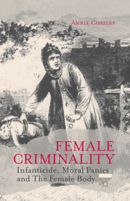 Female Criminality : Infanticide, Moral Panics and The Female Body, Paperback / softback Book