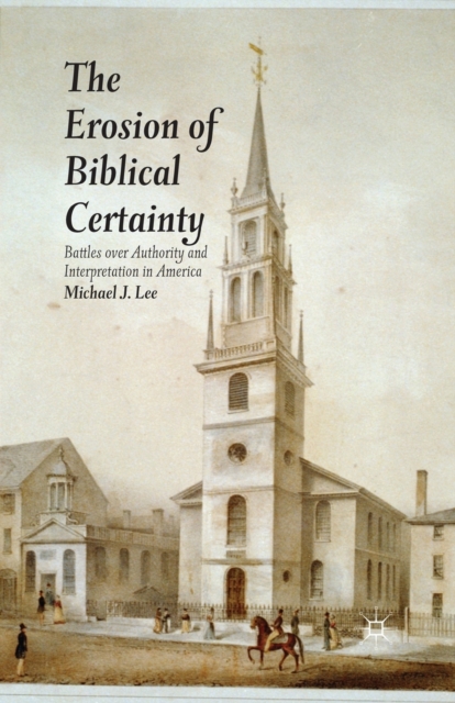 The Erosion of Biblical Certainty : Battles over Authority and Interpretation in America, Paperback / softback Book