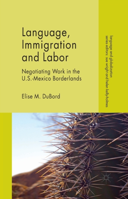 Language, Immigration and Labor : Negotiating Work in the U.S.-Mexico Borderlands, Paperback / softback Book