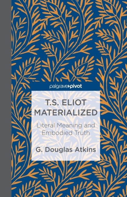 T.S. Eliot Materialized: Literal Meaning and Embodied Truth, Paperback / softback Book