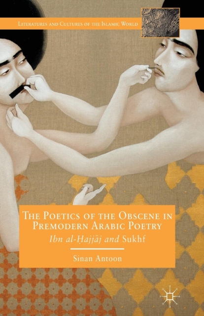The Poetics of the Obscene in Premodern Arabic Poetry : Ibn al-?ajj?j and Sukhf, Paperback / softback Book