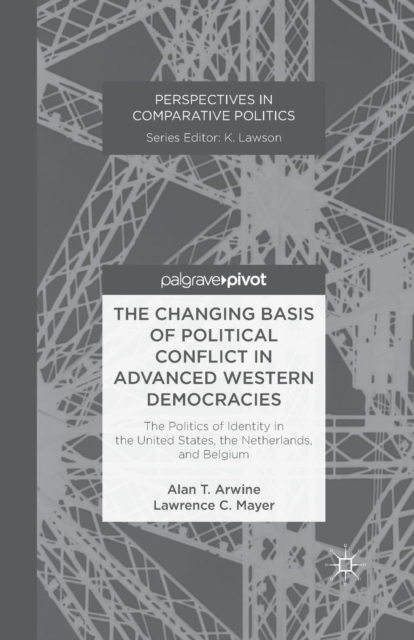 The Changing Basis of Political Conflict in Advanced Western Democracies : The Politics of Identity in the United States, the Netherlands, and Belgium, Paperback / softback Book