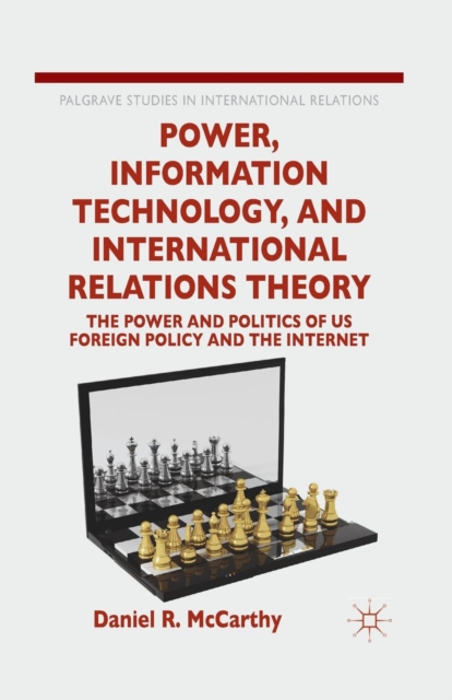 Power, Information Technology, and International Relations Theory : The Power and Politics of US Foreign Policy and the Internet, Paperback / softback Book